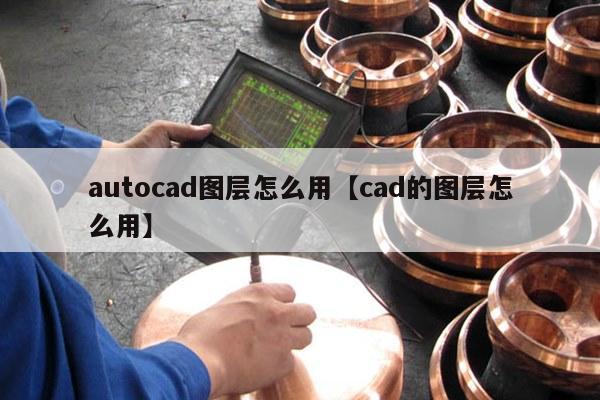 autocad图层怎么用【cad的图层怎么用】