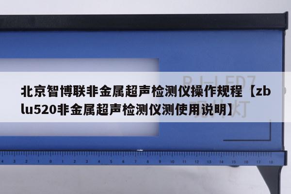 北京智博联非金属超声检测仪操作规程【zblu520非金属超声检测仪测使用说明】