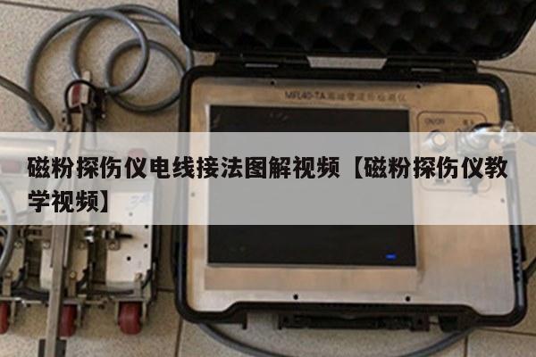 磁粉探伤仪电线接法图解视频【磁粉探伤仪教学视频】