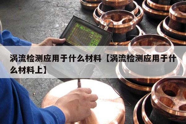 涡流检测应用于什么材料【涡流检测应用于什么材料上】