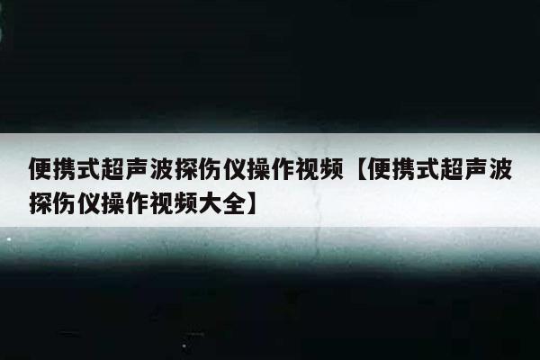 便携式超声波探伤仪操作视频【便携式超声波探伤仪操作视频大全】