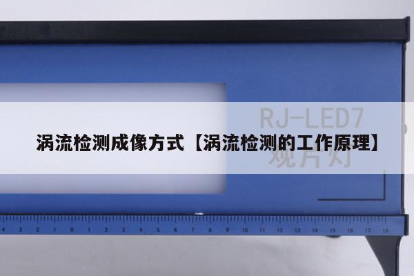 涡流检测成像方式【涡流检测的工作原理】