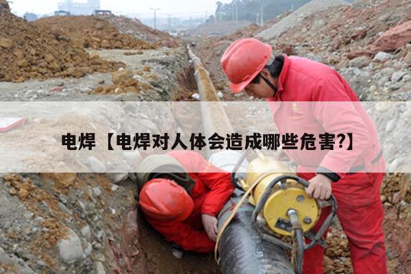 电焊【电焊对人体会造成哪些危害?】