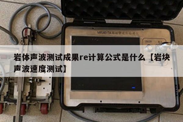 岩体声波测试成果re计算公式是什么【岩块声波速度测试】