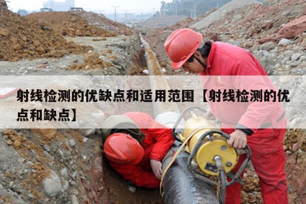 射线检测的优缺点和适用范围【射线检测的优点和缺点】