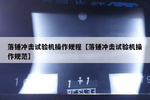 落锤冲击试验机操作规程【落锤冲击试验机操作规范】