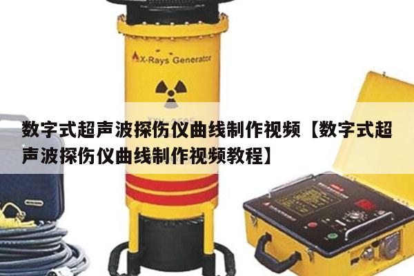 数字式超声波探伤仪曲线制作视频【数字式超声波探伤仪曲线制作视频教程】