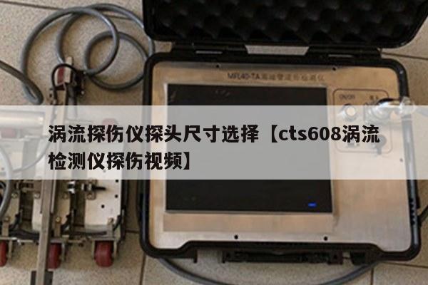 涡流探伤仪探头尺寸选择【cts608涡流检测仪探伤视频】
