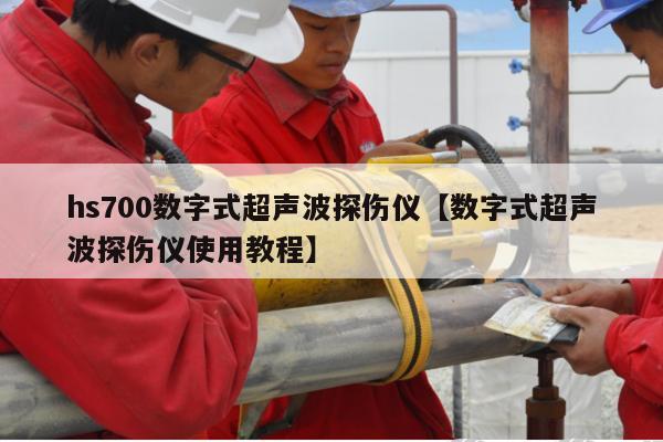 hs700数字式超声波探伤仪【数字式超声波探伤仪使用教程】