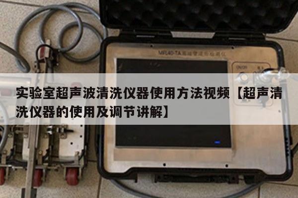 实验室超声波清洗仪器使用方法视频【超声清洗仪器的使用及调节讲解】
