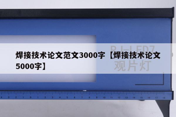 焊接技术论文范文3000字【焊接技术论文5000字】