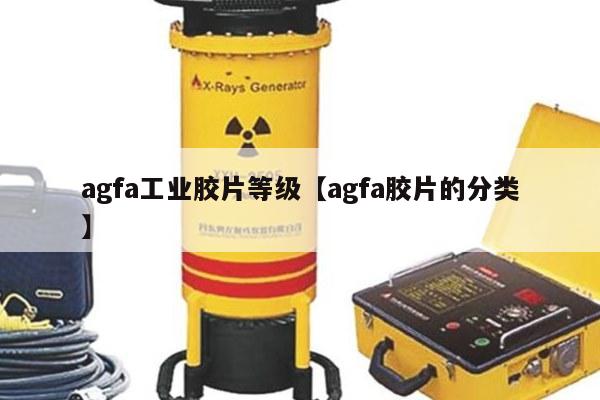 agfa工业胶片等级【agfa胶片的分类】