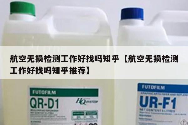 航空无损检测工作好找吗知乎【航空无损检测工作好找吗知乎推荐】