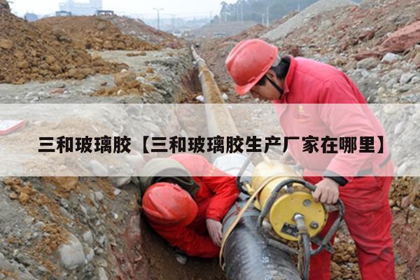 三和玻璃胶【三和玻璃胶生产厂家在哪里】