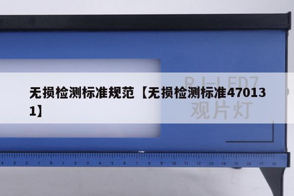 无损检测标准规范【无损检测标准470131】
